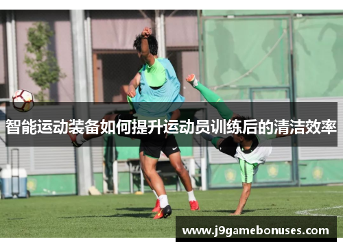 智能运动装备如何提升运动员训练后的清洁效率